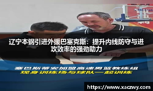 辽宁本钢引进外援巴塞克斯：提升内线防守与进攻效率的强劲助力