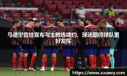 马德里竞技宣布与主教练续约，球迷期待球队更好发挥