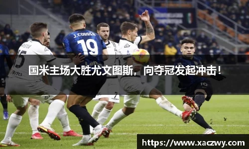 国米主场大胜尤文图斯，向夺冠发起冲击！