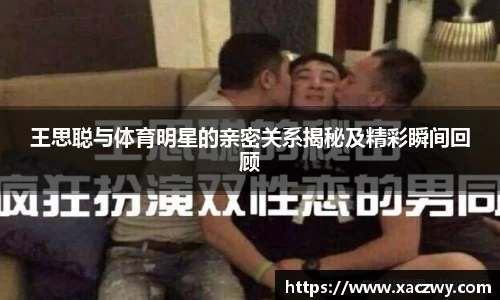 王思聪与体育明星的亲密关系揭秘及精彩瞬间回顾