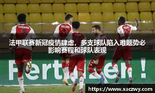 法甲联赛新冠疫情肆虐，多支球队陷入难题势必影响赛程和球队表现