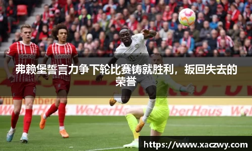 弗赖堡誓言力争下轮比赛铸就胜利，扳回失去的荣誉
