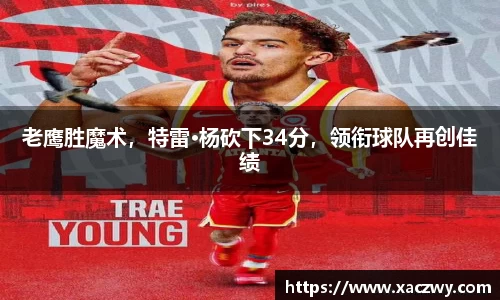 老鹰胜魔术，特雷·杨砍下34分，领衔球队再创佳绩