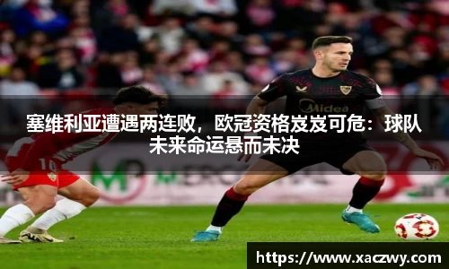 塞维利亚遭遇两连败，欧冠资格岌岌可危：球队未来命运悬而未决