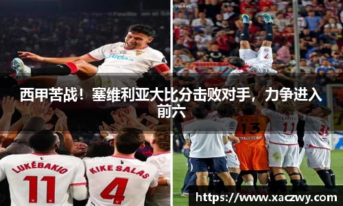 西甲苦战！塞维利亚大比分击败对手，力争进入前六