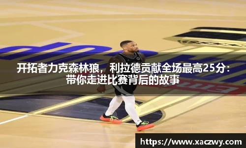 开拓者力克森林狼，利拉德贡献全场最高25分：带你走进比赛背后的故事