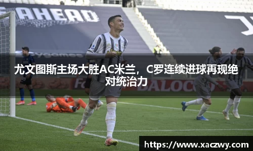 尤文图斯主场大胜AC米兰，C罗连续进球再现绝对统治力