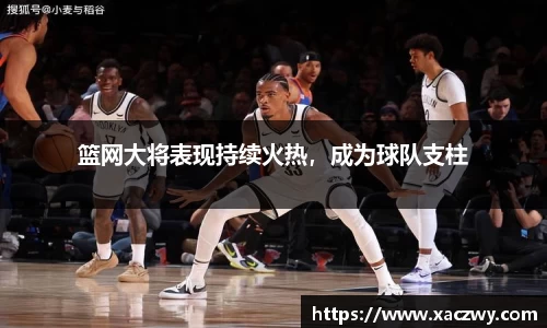 篮网大将表现持续火热，成为球队支柱
