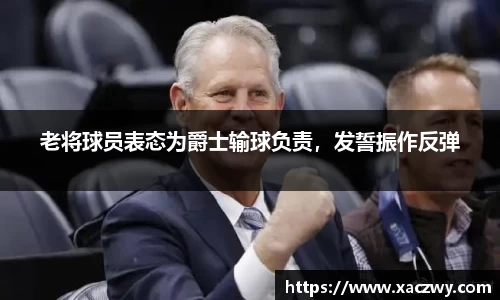 老将球员表态为爵士输球负责，发誓振作反弹