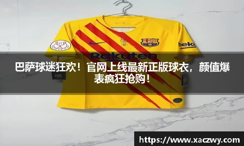 巴萨球迷狂欢！官网上线最新正版球衣，颜值爆表疯狂抢购！