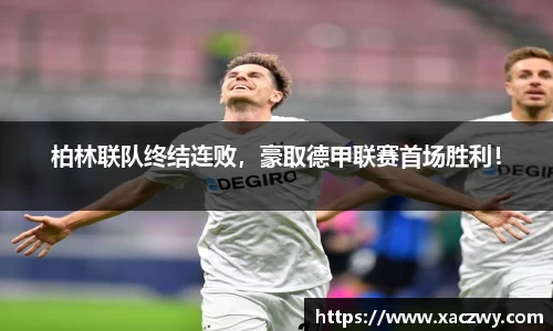 柏林联队终结连败，豪取德甲联赛首场胜利！