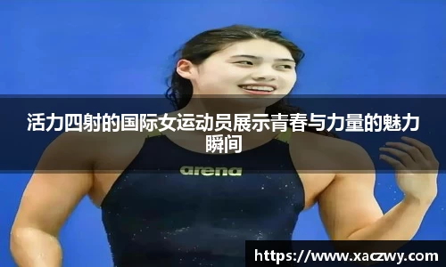 活力四射的国际女运动员展示青春与力量的魅力瞬间