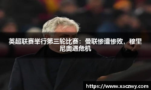 英超联赛举行第三轮比赛：曼联惨遭惨败，穆里尼奥遇危机