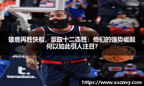 雄鹿再胜快船，豪取十二连胜：他们的强势崛起何以如此引人注目？