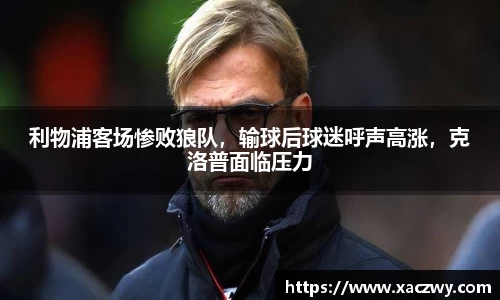 利物浦客场惨败狼队，输球后球迷呼声高涨，克洛普面临压力