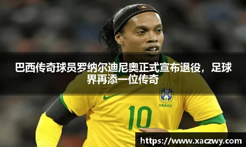 巴西传奇球员罗纳尔迪尼奥正式宣布退役，足球界再添一位传奇