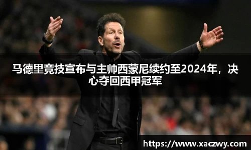 马德里竞技宣布与主帅西蒙尼续约至2024年，决心夺回西甲冠军