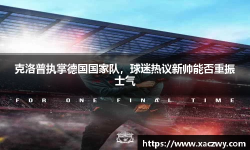 克洛普执掌德国国家队，球迷热议新帅能否重振士气