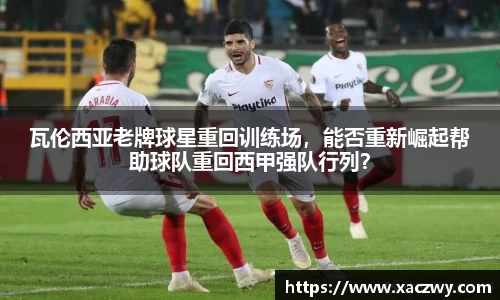 瓦伦西亚老牌球星重回训练场，能否重新崛起帮助球队重回西甲强队行列？