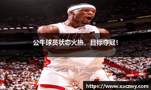 公牛球员状态火热，目标夺冠！