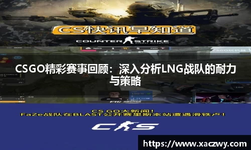 CSGO精彩赛事回顾：深入分析LNG战队的耐力与策略