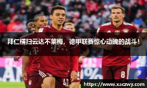 拜仁横扫云达不莱梅，德甲联赛惊心动魄的战斗！