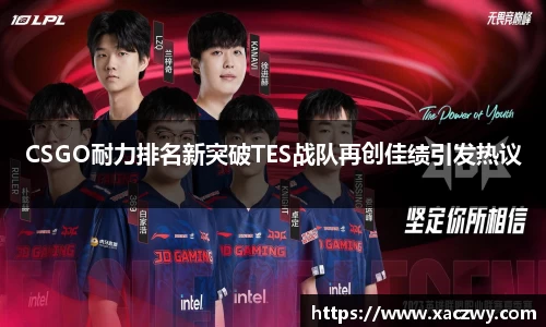 CSGO耐力排名新突破TES战队再创佳绩引发热议