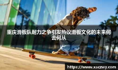 重庆滑板队耐力之争引发热议滑板文化的未来何去何从