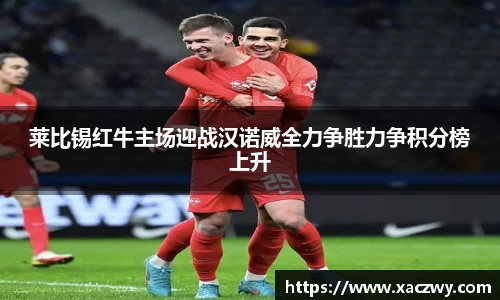 莱比锡红牛主场迎战汉诺威全力争胜力争积分榜上升