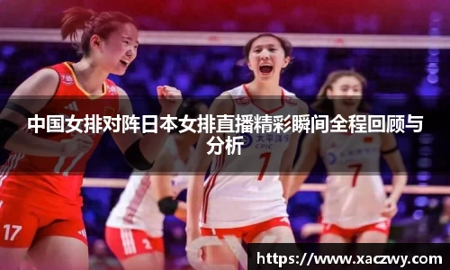 中国女排对阵日本女排直播精彩瞬间全程回顾与分析