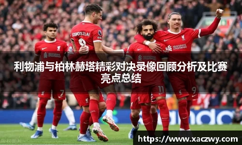 利物浦与柏林赫塔精彩对决录像回顾分析及比赛亮点总结