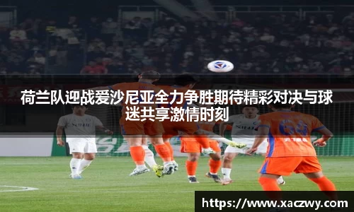 荷兰队迎战爱沙尼亚全力争胜期待精彩对决与球迷共享激情时刻
