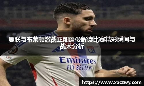 曼联与布莱顿激战正酣詹俊解读比赛精彩瞬间与战术分析