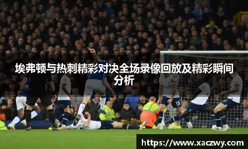 埃弗顿与热刺精彩对决全场录像回放及精彩瞬间分析