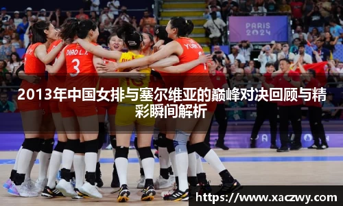 2013年中国女排与塞尔维亚的巅峰对决回顾与精彩瞬间解析