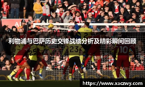 利物浦与巴萨历史交锋战绩分析及精彩瞬间回顾