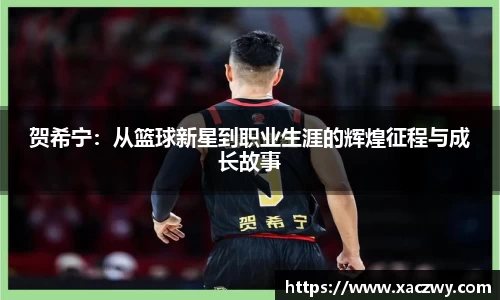 贺希宁：从篮球新星到职业生涯的辉煌征程与成长故事