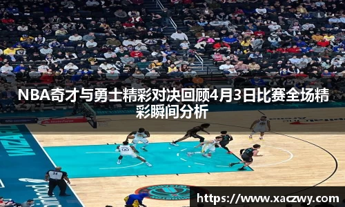 NBA奇才与勇士精彩对决回顾4月3日比赛全场精彩瞬间分析