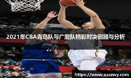 2021年CBA青岛队与广厦队精彩对决回顾与分析