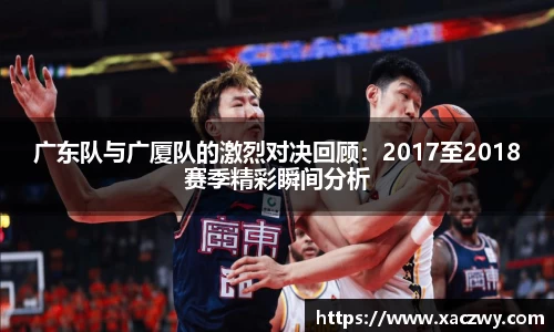 广东队与广厦队的激烈对决回顾：2017至2018赛季精彩瞬间分析