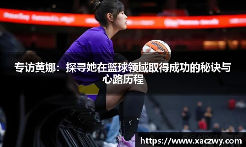 专访黄娜：探寻她在篮球领域取得成功的秘诀与心路历程