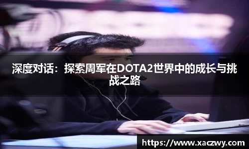 深度对话：探索周军在DOTA2世界中的成长与挑战之路