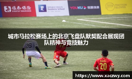 城市马拉松赛场上的北京飞盘队默契配合展现团队精神与竞技魅力